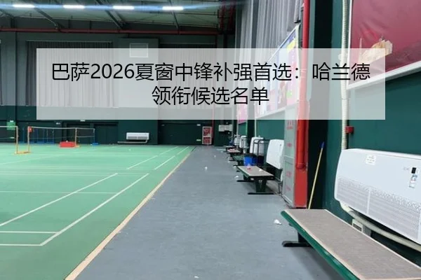 巴萨2026夏窗中锋补强首选：哈兰德领衔候选名单