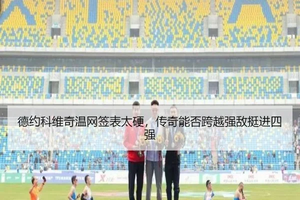 德约科维奇温网签表太硬，传奇能否跨越强敌挺进四强